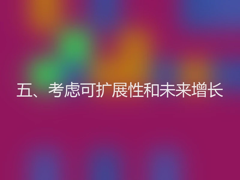 五、考虑可扩展性和未来增长