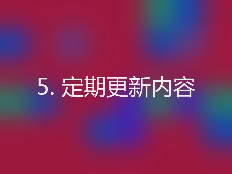 5. 定期更新内容