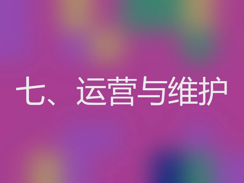 七、运营与维护