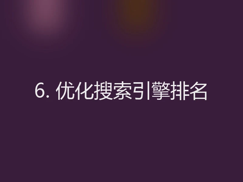 6. 优化搜索引擎排名