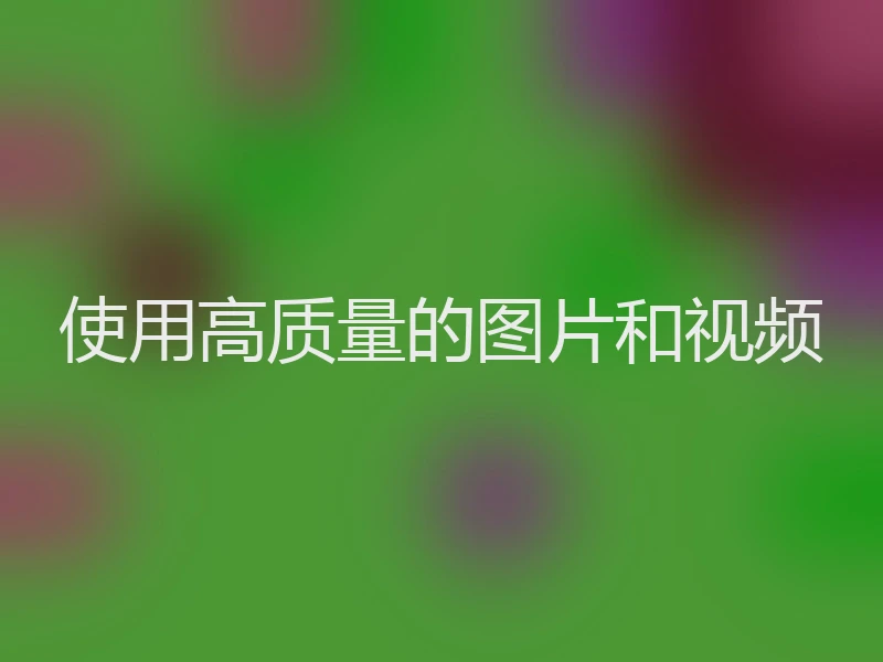 使用高质量的图片和视频