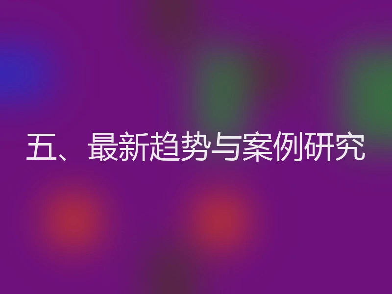 五、最新趋势与案例研究
