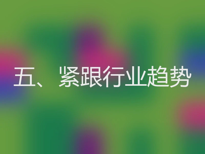 五、紧跟行业趋势