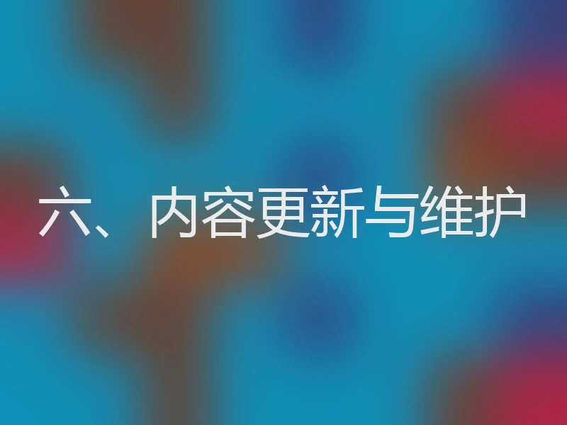 六、内容更新与维护