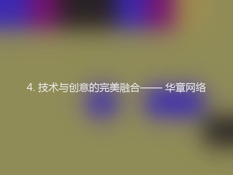 4. 技术与创意的完美融合—— 华章网络