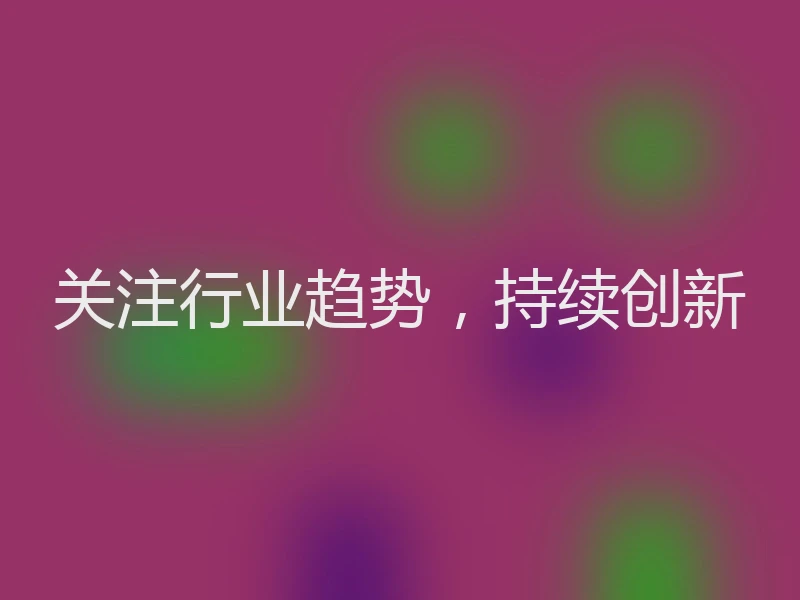 关注行业趋势，持续创新