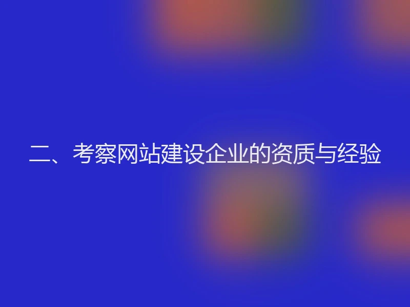 二、考察网站建设企业的资质与经验