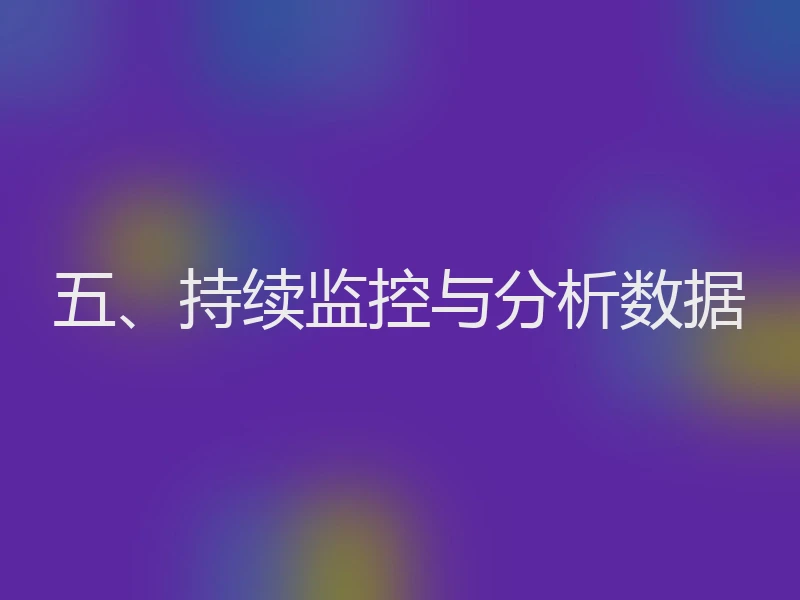 五、持续监控与分析数据