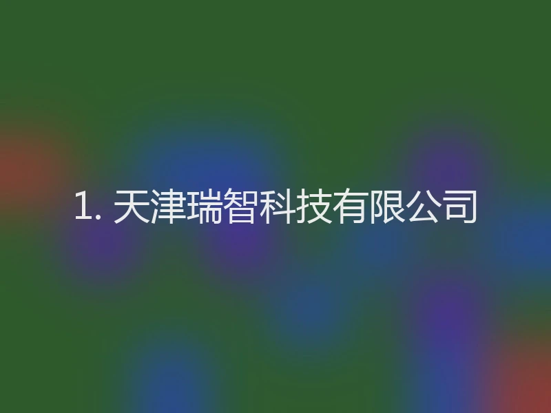 1. 天津瑞智科技有限公司