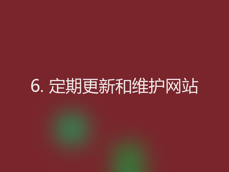 6. 定期更新和维护网站