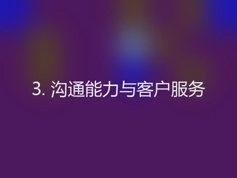 3. 沟通能力与客户服务