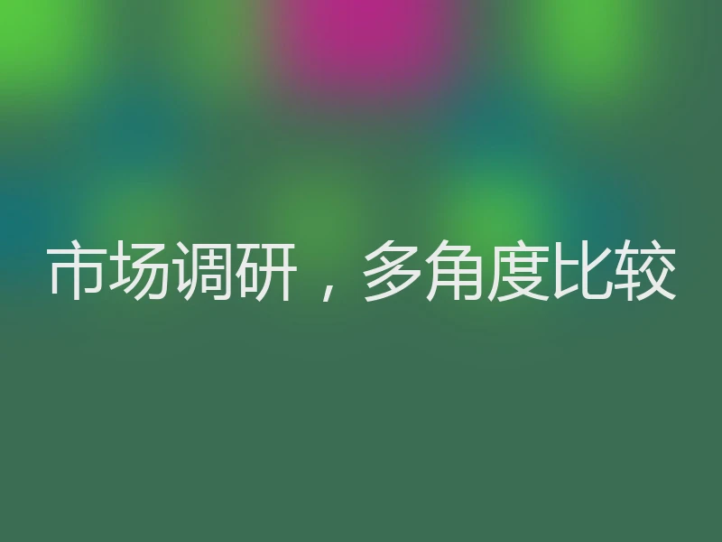 市场调研,多角度比较