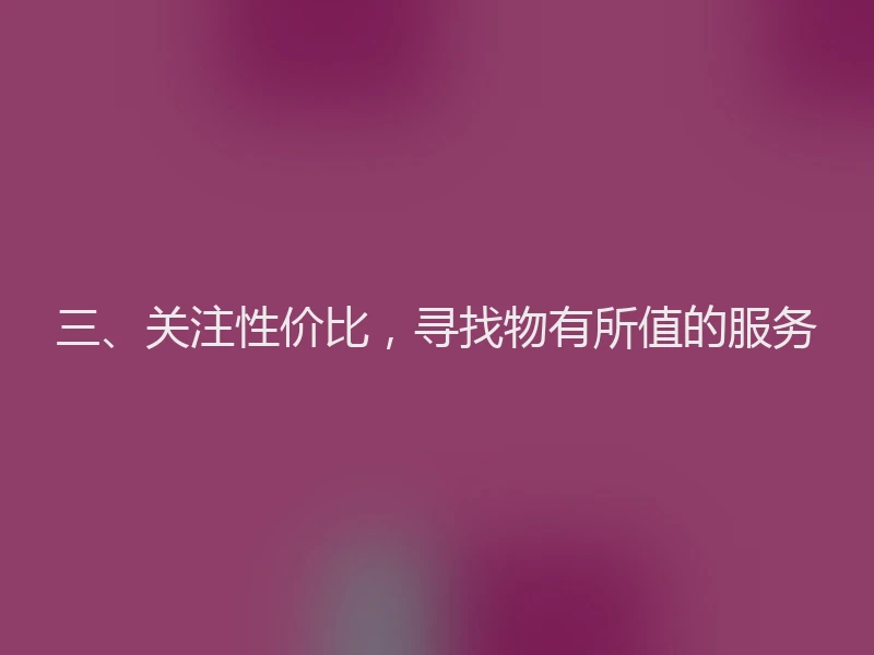 三、关注性价比，寻找物有所值的服务
