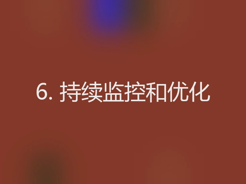 6. 持续监控和优化