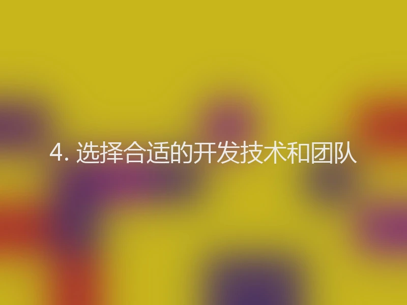 4. 选择合适的开发技术和团队