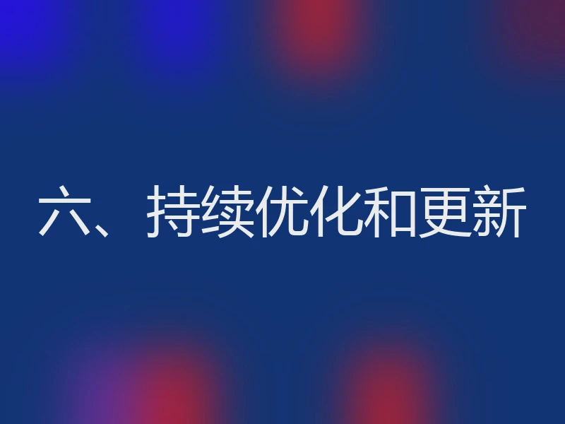 六、持续优化和更新