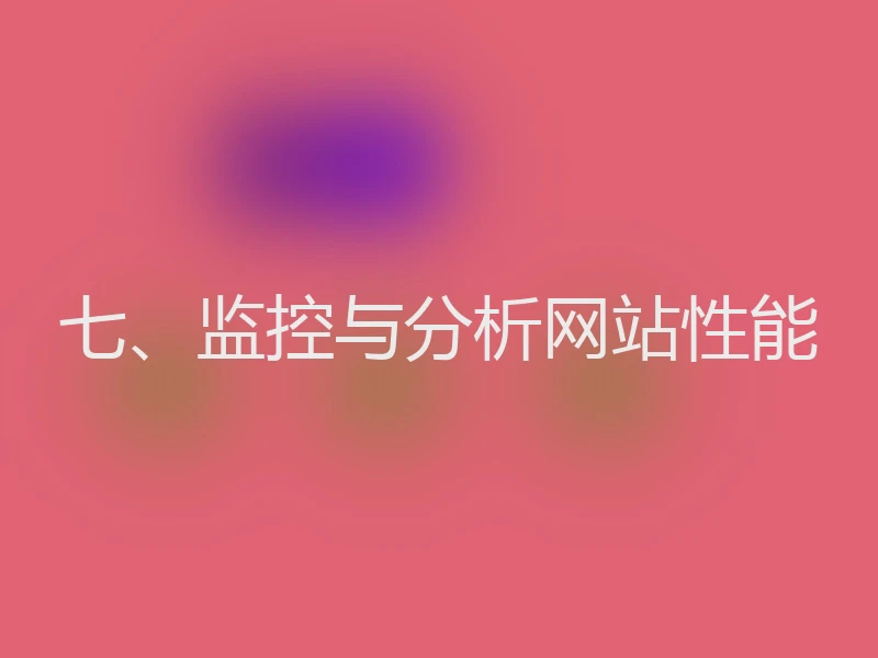 七、监控与分析网站性能