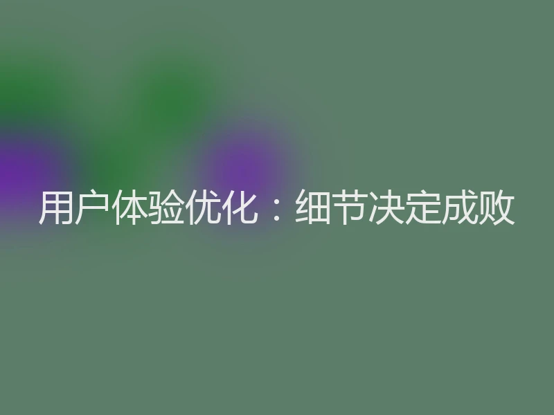 用户体验优化:细节决定成败