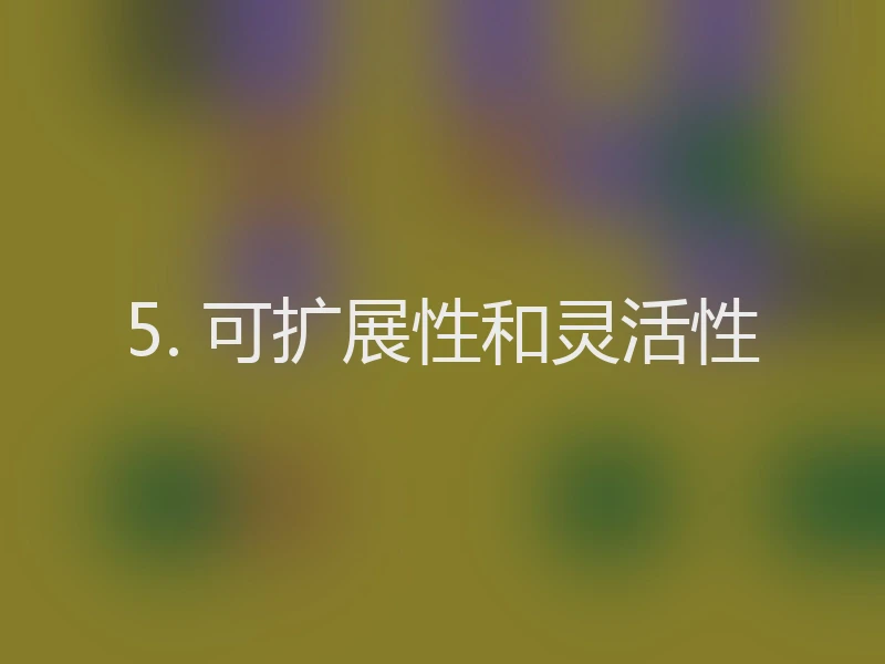 5. 可扩展性和灵活性
