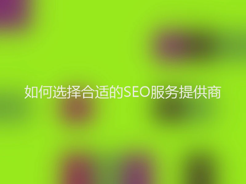 如何选择合适的SEO服务提供商