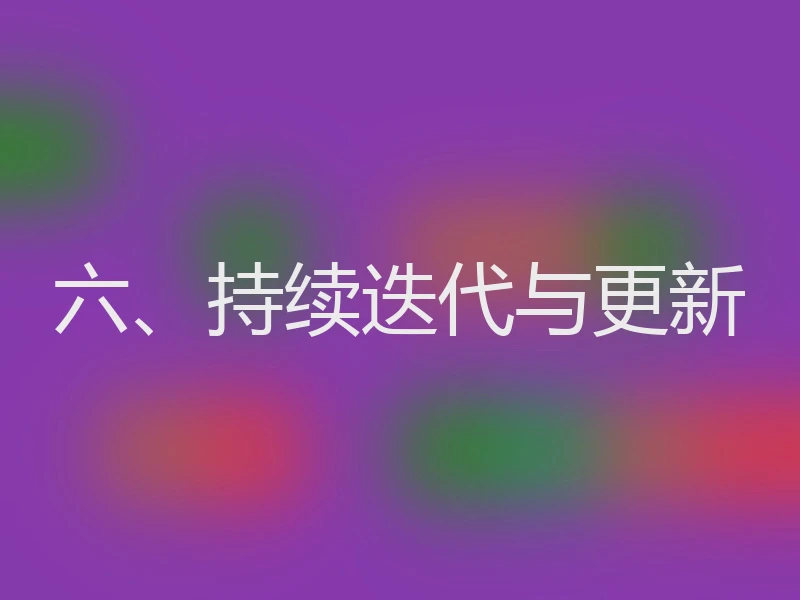 六、持续迭代与更新