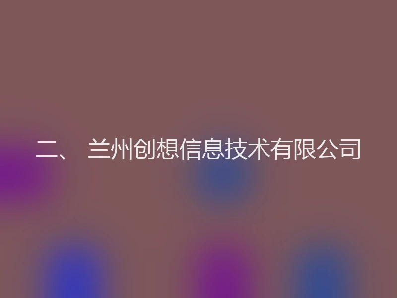 二、 兰州创想信息技术有限公司