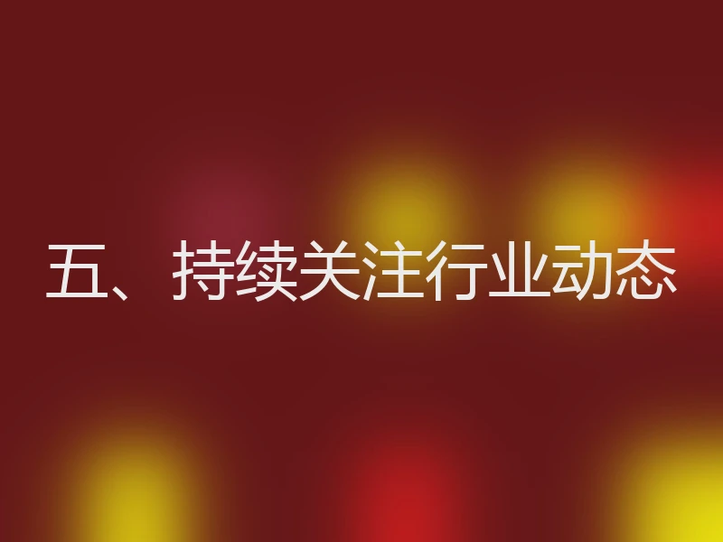 五、持续关注行业动态