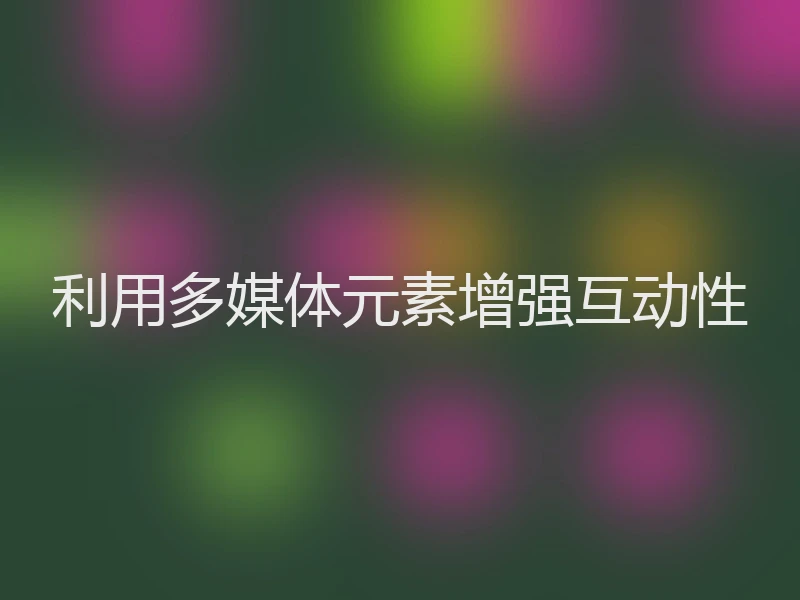 利用多媒体元素增强互动性