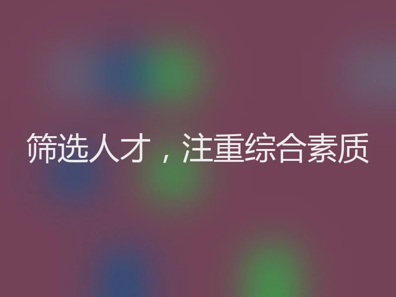 筛选人才，注重综合素质