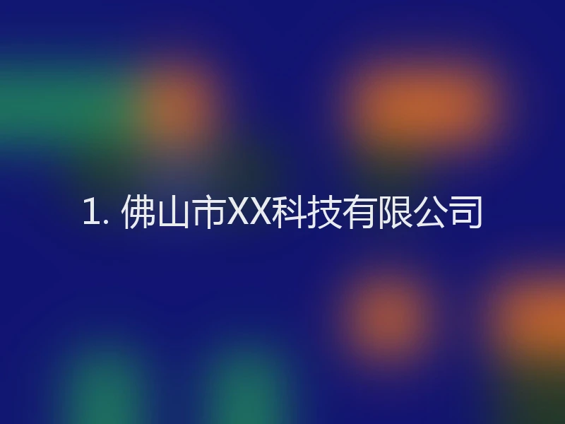 1. 佛山市XX科技有限公司