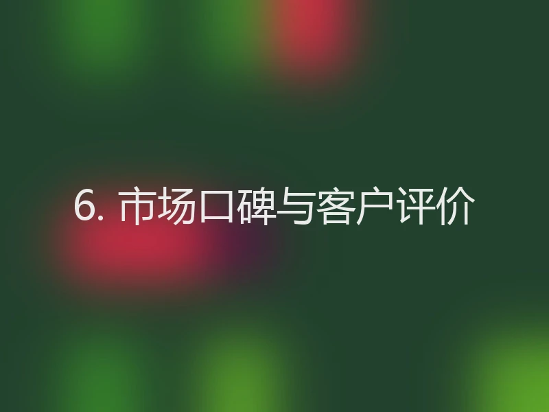 6. 市场口碑与客户评价
