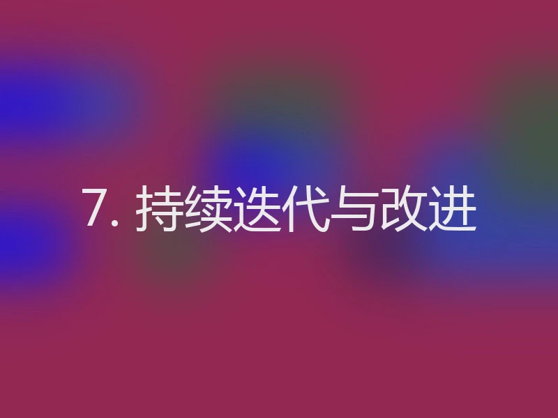 7. 持续迭代与改进