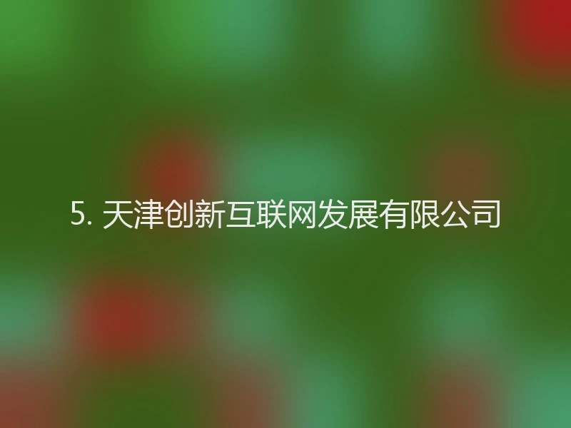 5. 天津创新互联网发展有限公司