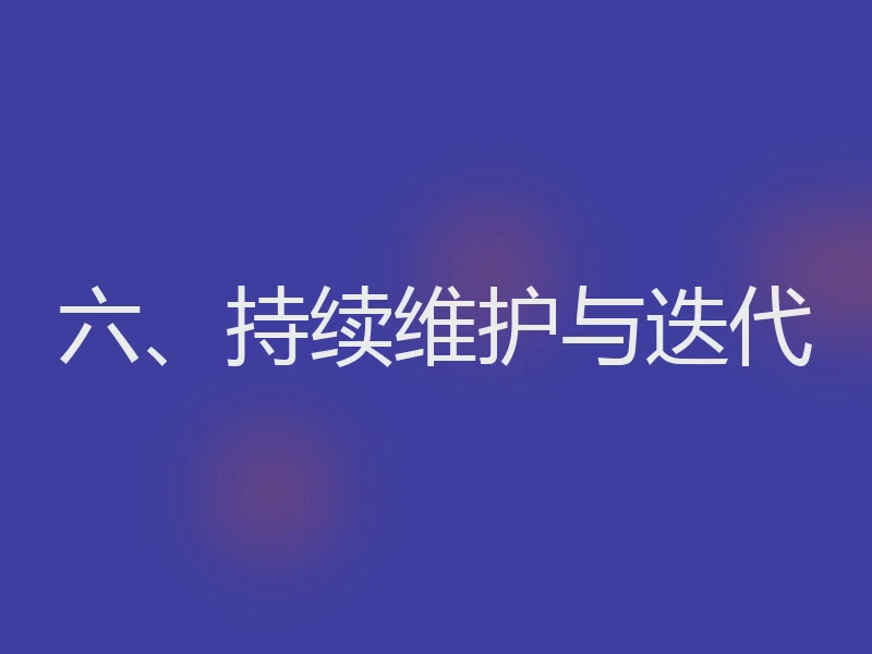 六、持续维护与迭代
