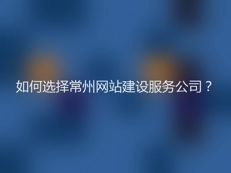 如何选择常州网站建设服务公司？