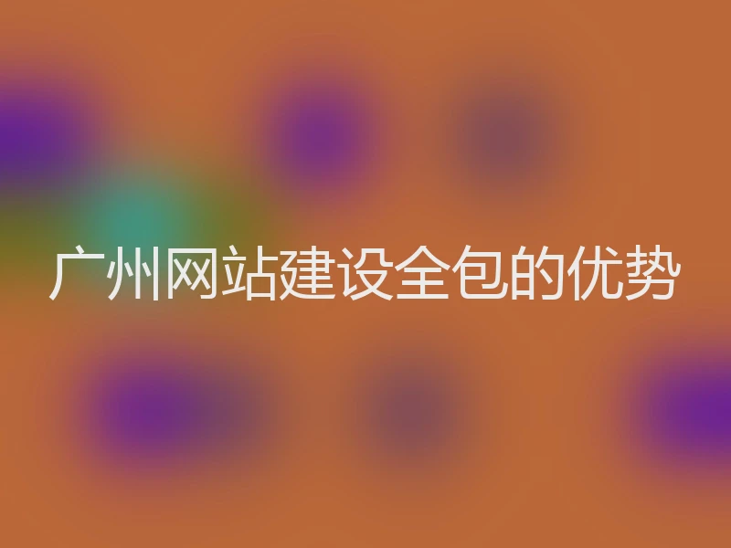 广州网站建设全包的优势