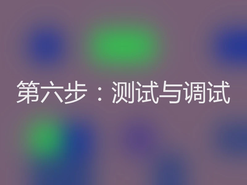 第六步：测试与调试