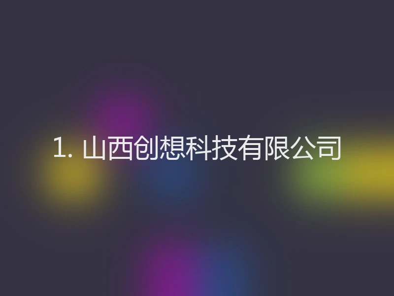 1. 山西创想科技有限公司
