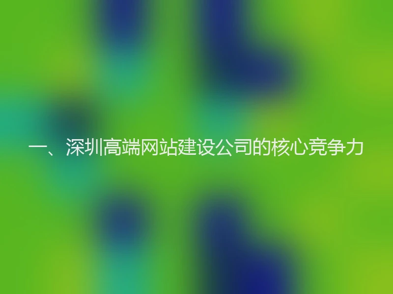 一、深圳高端网站建设公司的核心竞争力
