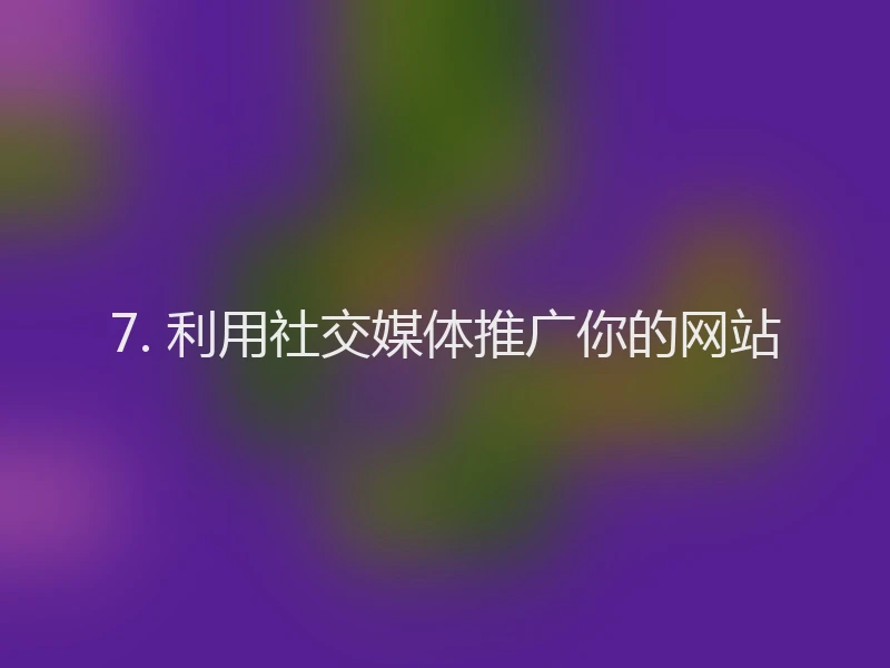 7. 利用社交媒体推广你的网站