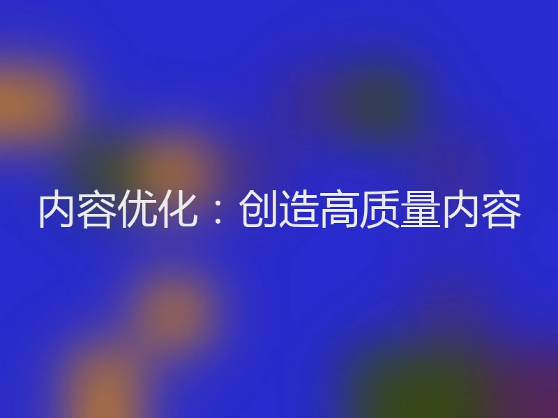 内容优化：创造高质量内容