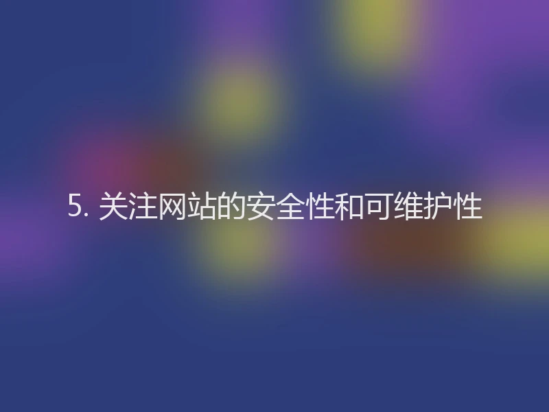 5. 关注网站的安全性和可维护性