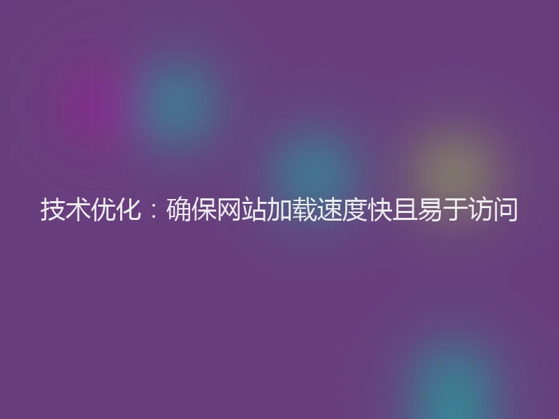 技术优化：确保网站加载速度快且易于访问