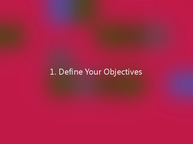 1. Define Your Objectives