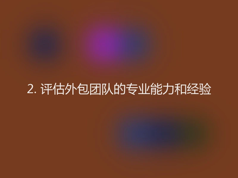 2. 评估外包团队的专业能力和经验