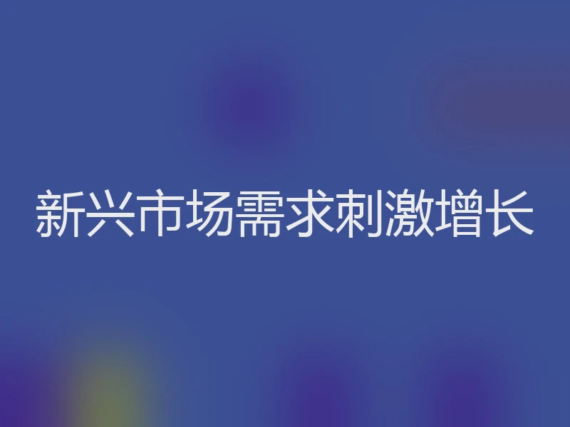 新兴市场需求刺激增长