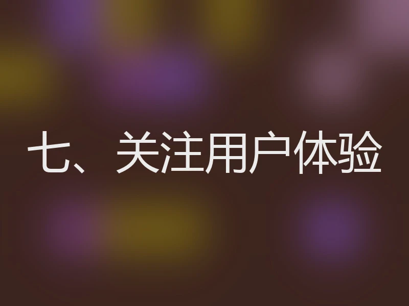 七、关注用户体验
