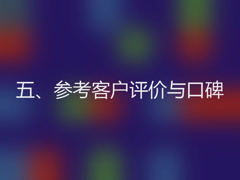 五、参考客户评价与口碑