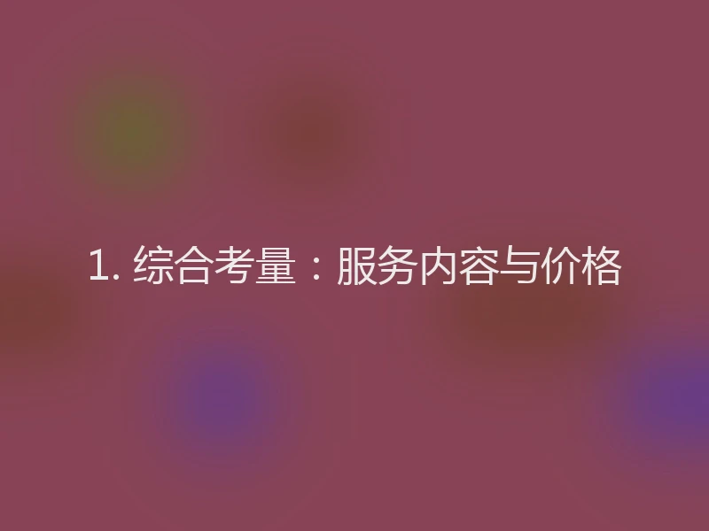 1. 综合考量：服务内容与价格