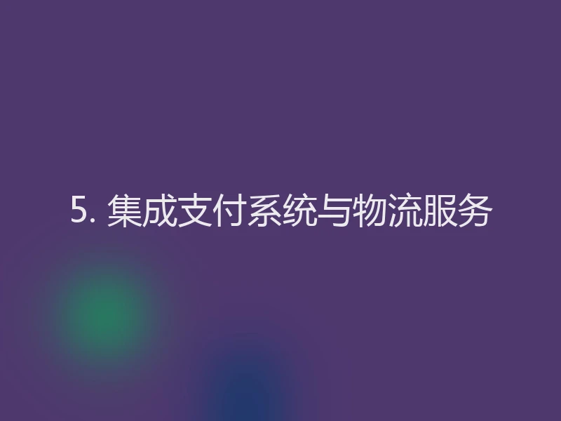 5. 集成支付系统与物流服务
